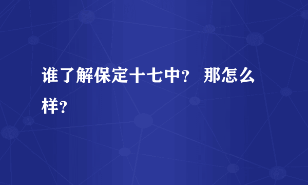 谁了解保定十七中？ 那怎么样？