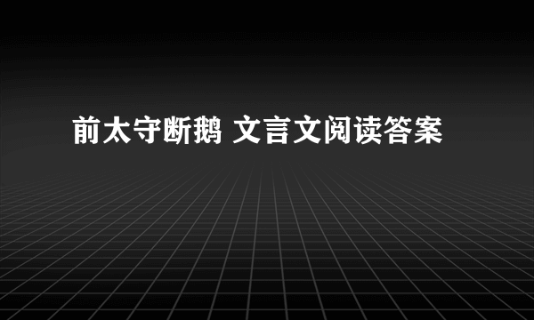 前太守断鹅 文言文阅读答案