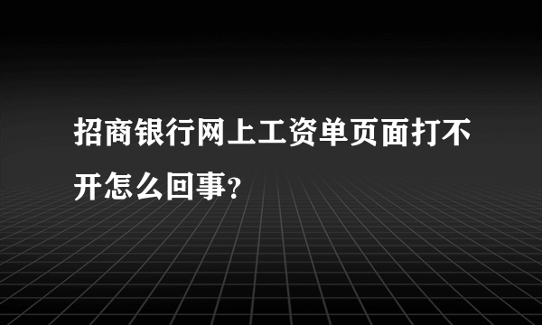 招商银行网上工资单页面打不开怎么回事？