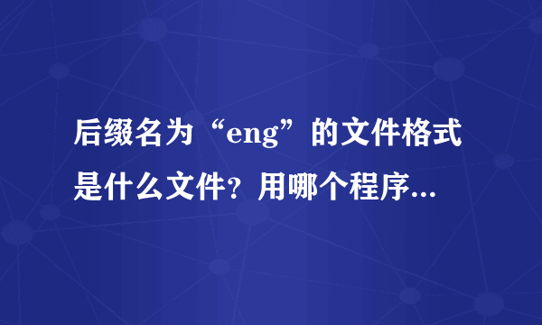 后缀名为“eng”的文件格式是什么文件？用哪个程序可以打开啊？