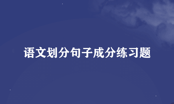 语文划分句子成分练习题