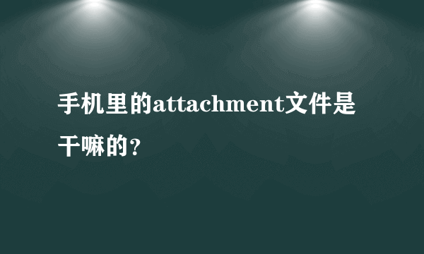 手机里的attachment文件是干嘛的？