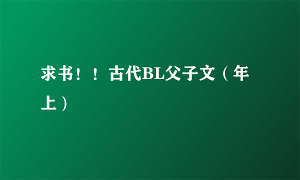 求书！！古代BL父子文（年上）