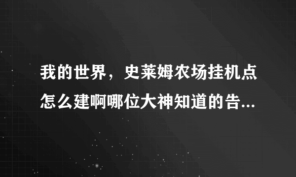 我的世界，史莱姆农场挂机点怎么建啊哪位大神知道的告诉我谢谢 我在建造的时候刷了17个到我挂机就不刷