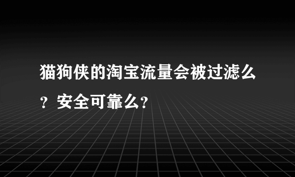 猫狗侠的淘宝流量会被过滤么？安全可靠么？