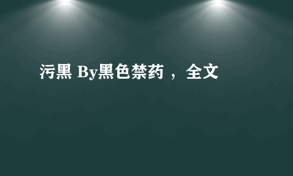 污黑 By黑色禁药 ，全文