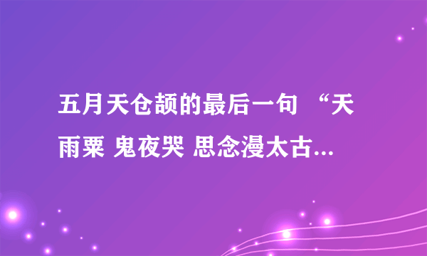 五月天仓颉的最后一句 “天雨粟 鬼夜哭 思念漫太古” 为什么听不到