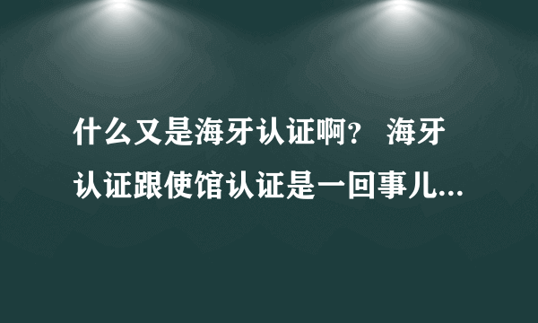 什么又是海牙认证啊？ 海牙认证跟使馆认证是一回事儿吗？海牙公约组织成员国是什么？有哪些啊？