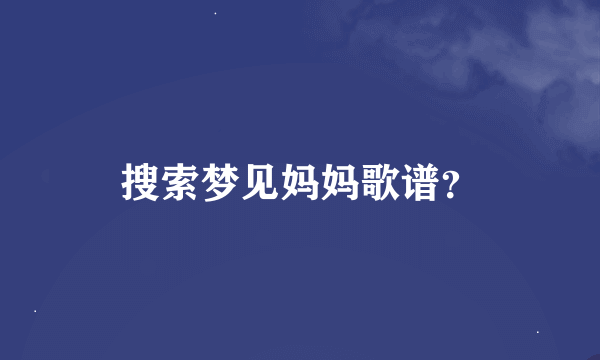 搜索梦见妈妈歌谱？