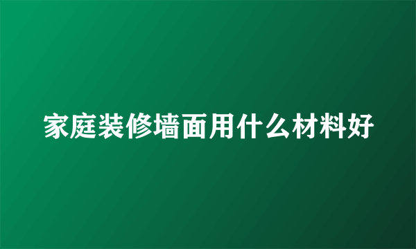 家庭装修墙面用什么材料好