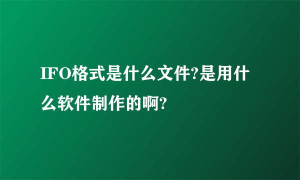 IFO格式是什么文件?是用什么软件制作的啊?