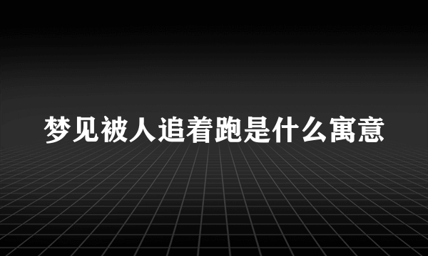 梦见被人追着跑是什么寓意