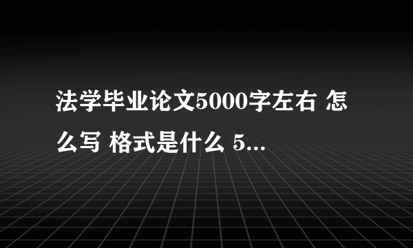 法学毕业论文5000字左右 怎么写 格式是什么 5.1前要交的 急需 !!