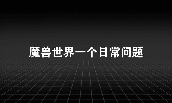 魔兽世界一个日常问题