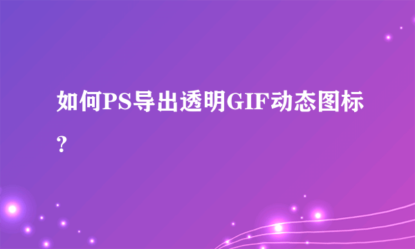 如何PS导出透明GIF动态图标？