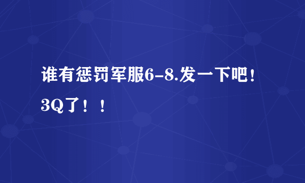 谁有惩罚军服6-8.发一下吧！3Q了！！