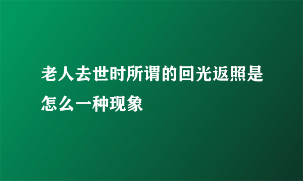 老人去世时所谓的回光返照是怎么一种现象