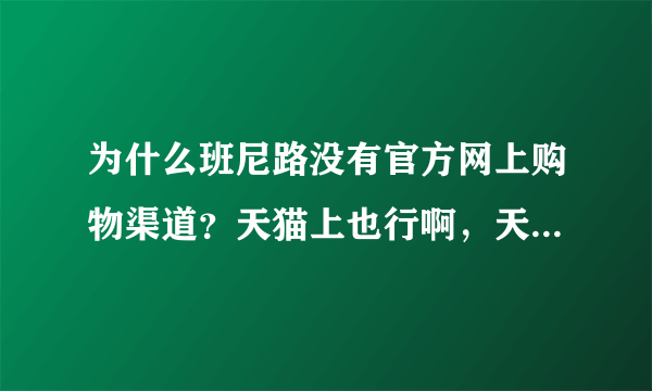 为什么班尼路没有官方网上购物渠道？天猫上也行啊，天猫都没有班尼路官方旗舰店啊。为什么呢？