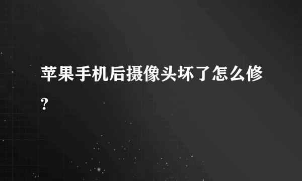 苹果手机后摄像头坏了怎么修?