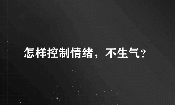 怎样控制情绪，不生气？