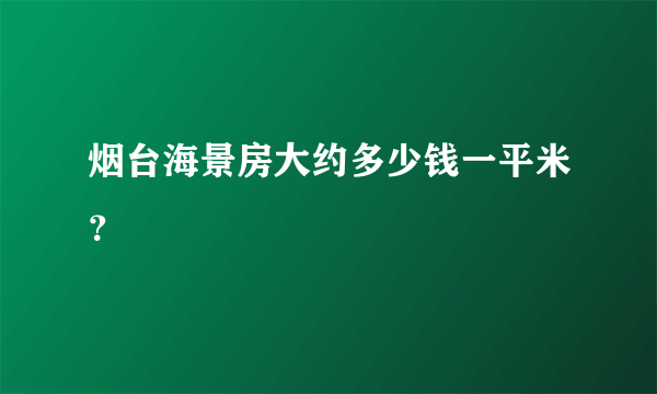 烟台海景房大约多少钱一平米？