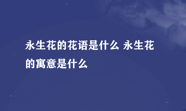 永生花的花语是什么 永生花的寓意是什么