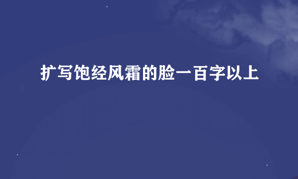 扩写饱经风霜的脸一百字以上