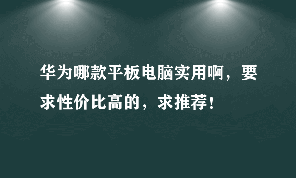 华为哪款平板电脑实用啊，要求性价比高的，求推荐！