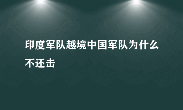 印度军队越境中国军队为什么不还击