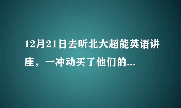 12月21日去听北大超能英语讲座，一冲动买了他们的网上课程，拿到所谓上网学习护照。回来后孩子抵触