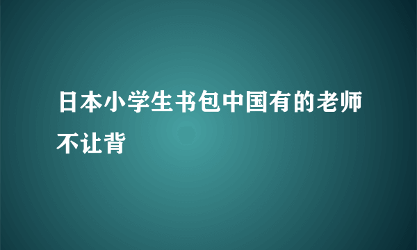 日本小学生书包中国有的老师不让背