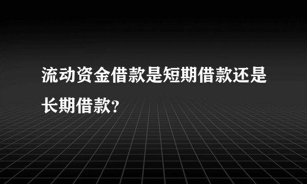 流动资金借款是短期借款还是长期借款？