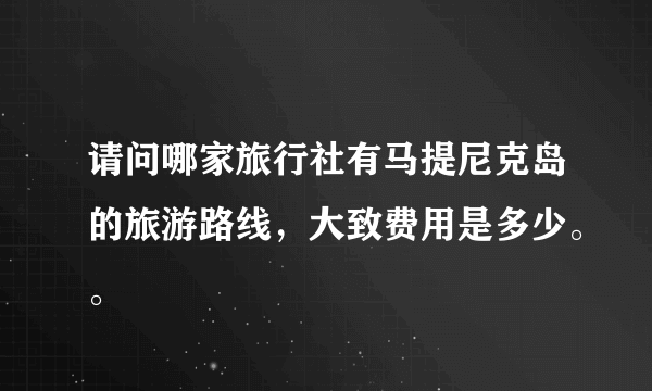 请问哪家旅行社有马提尼克岛的旅游路线，大致费用是多少。。