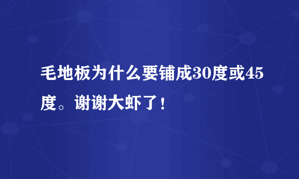 毛地板为什么要铺成30度或45度。谢谢大虾了！