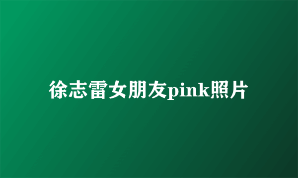 徐志雷女朋友pink照片