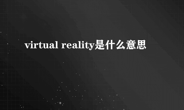 virtual reality是什么意思