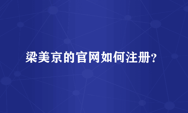 梁美京的官网如何注册？