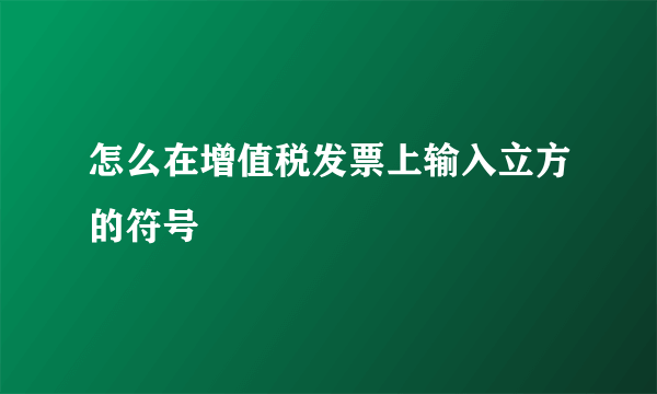 怎么在增值税发票上输入立方的符号