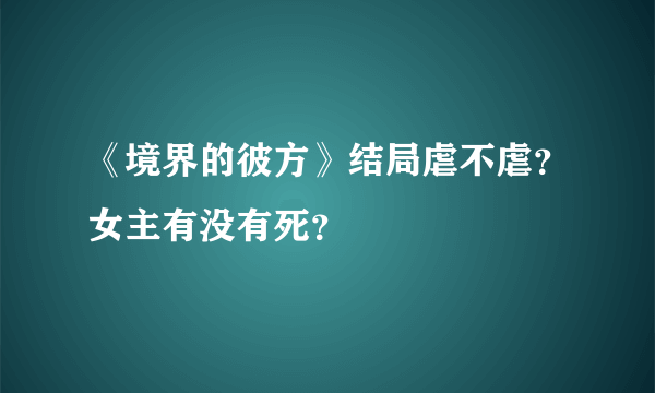 《境界的彼方》结局虐不虐？女主有没有死？