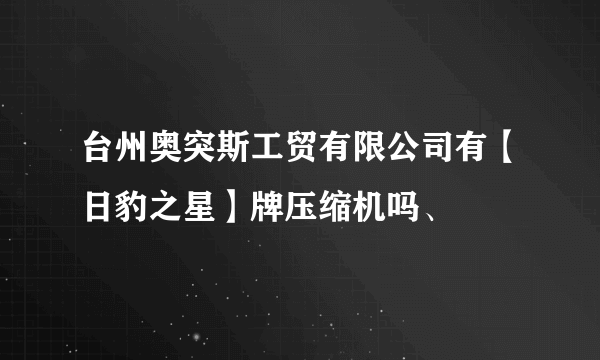 台州奥突斯工贸有限公司有【日豹之星】牌压缩机吗、