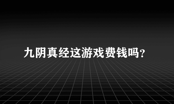 九阴真经这游戏费钱吗？