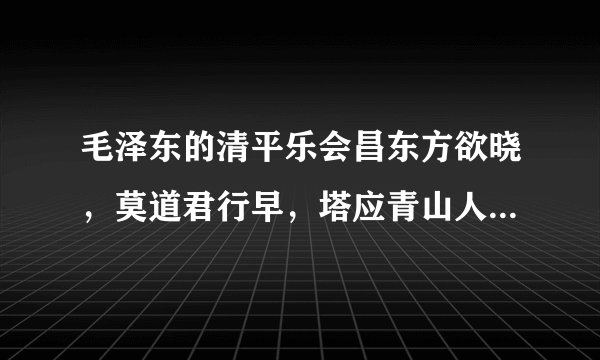 毛泽东的清平乐会昌东方欲晓，莫道君行早，塔应青山人未老，风景这边独好