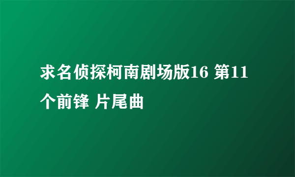 求名侦探柯南剧场版16 第11个前锋 片尾曲