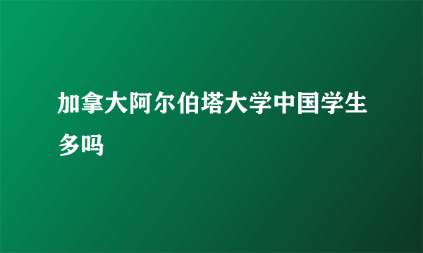 加拿大阿尔伯塔大学中国学生多吗