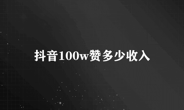 抖音100w赞多少收入