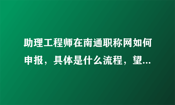 助理工程师在南通职称网如何申报，具体是什么流程，望解答，谢谢