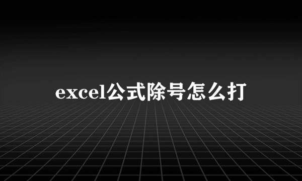 excel公式除号怎么打