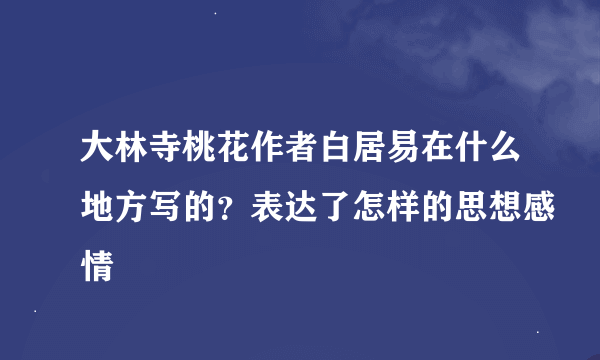 大林寺桃花作者白居易在什么地方写的？表达了怎样的思想感情