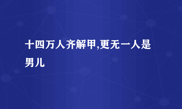 十四万人齐解甲,更无一人是男儿