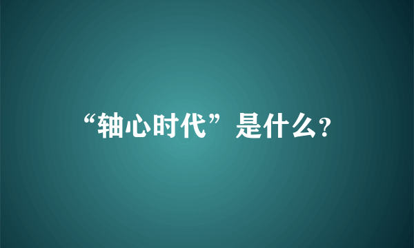 “轴心时代”是什么？